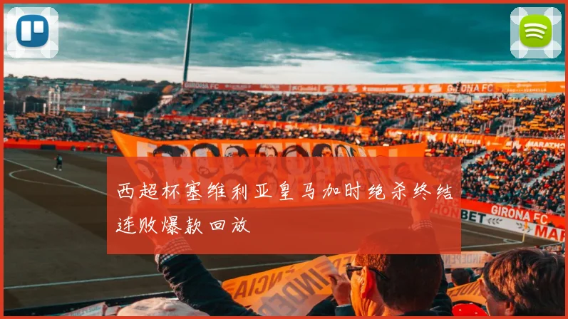 西超杯塞维利亚皇马加时绝杀终结连败爆款回放