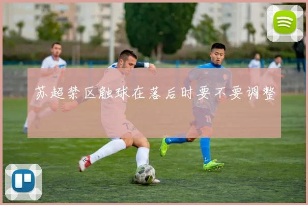 苏超禁区触球在落后时要不要调整