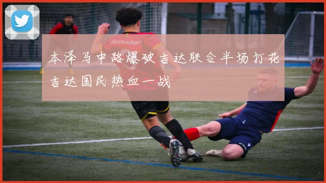 本泽马中路爆破吉达联合半场打花吉达国民热血一战