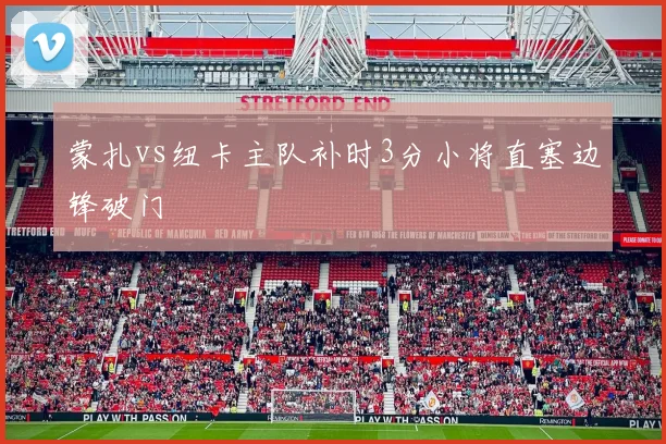 蒙扎vs纽卡主队补时3分小将直塞边锋破门