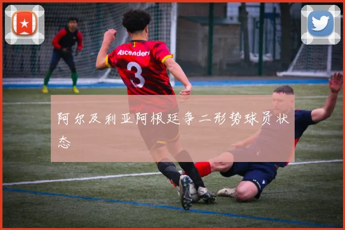 阿尔及利亚阿根廷争二形势球员状态
