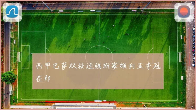西甲巴萨双核连线斩塞维利亚夺冠在即