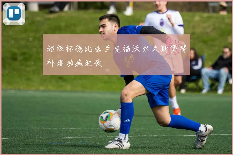 超级杯德比法兰克福沃尔夫斯堡替补建功疯狂夜