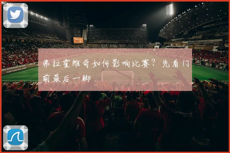 弗拉霍维奇如何影响比赛?先看门前最后一脚