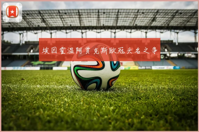 埃因霍温阿贾克斯欧冠头名之争