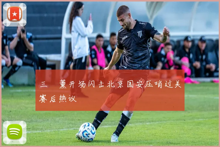 三笘薰开场闪击北京国安压哨过关赛后热议