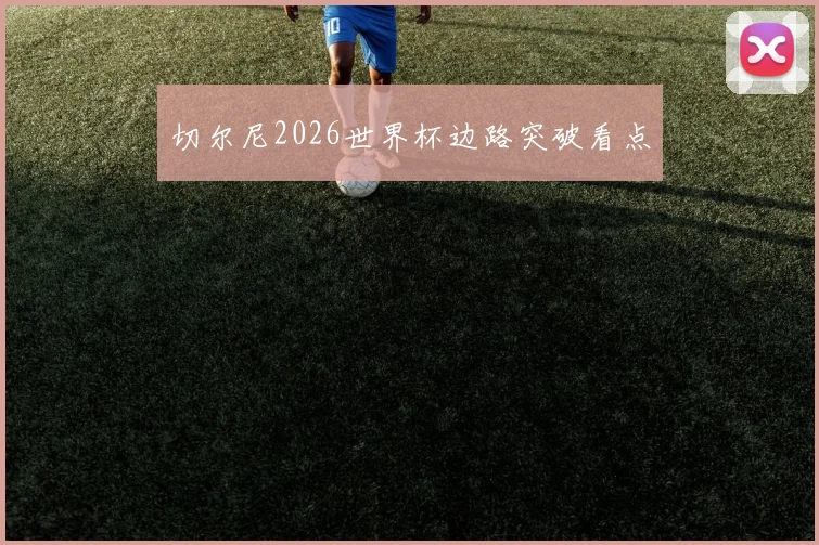 切尔尼2026世界杯边路突破看点