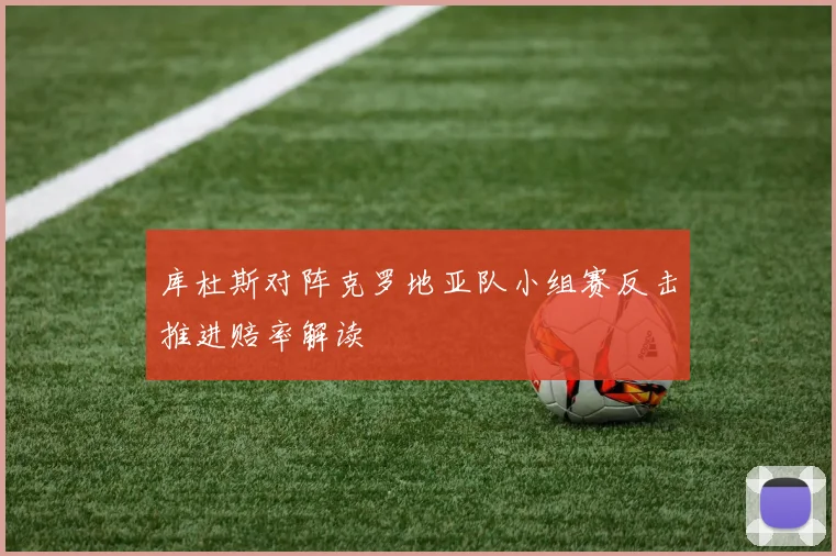 库杜斯对阵克罗地亚队小组赛反击推进赔率解读
