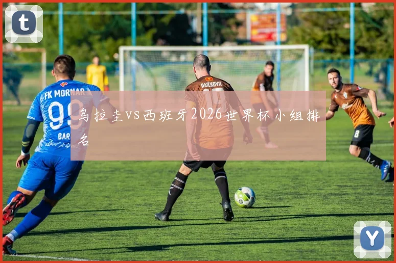 乌拉圭vs西班牙2026世界杯小组排名