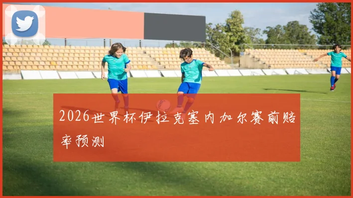 2026世界杯伊拉克塞内加尔赛前赔率预测