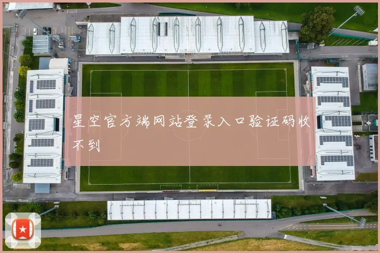 星空官方端网站登录入口验证码收不到