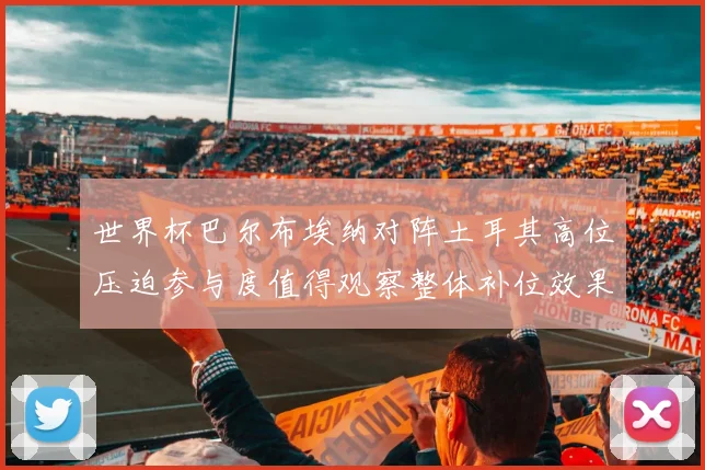 世界杯巴尔布埃纳对阵土耳其高位压迫参与度值得观察整体补位效果