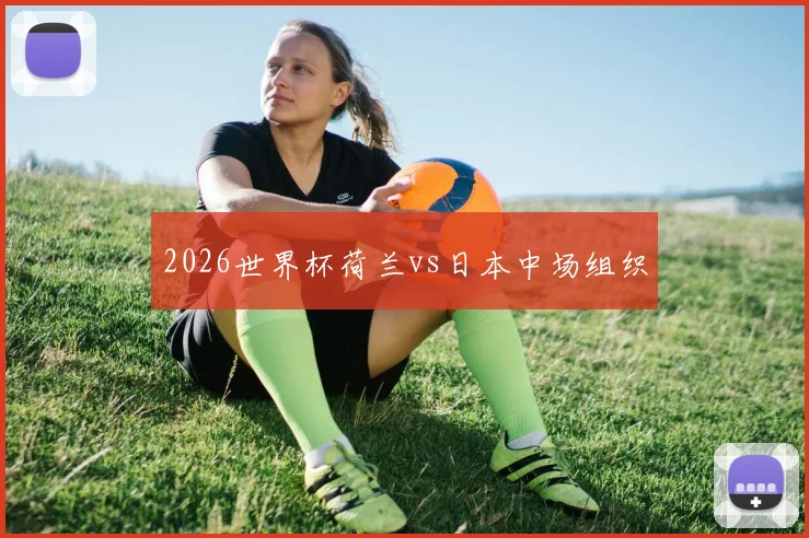2026世界杯荷兰vs日本中场组织