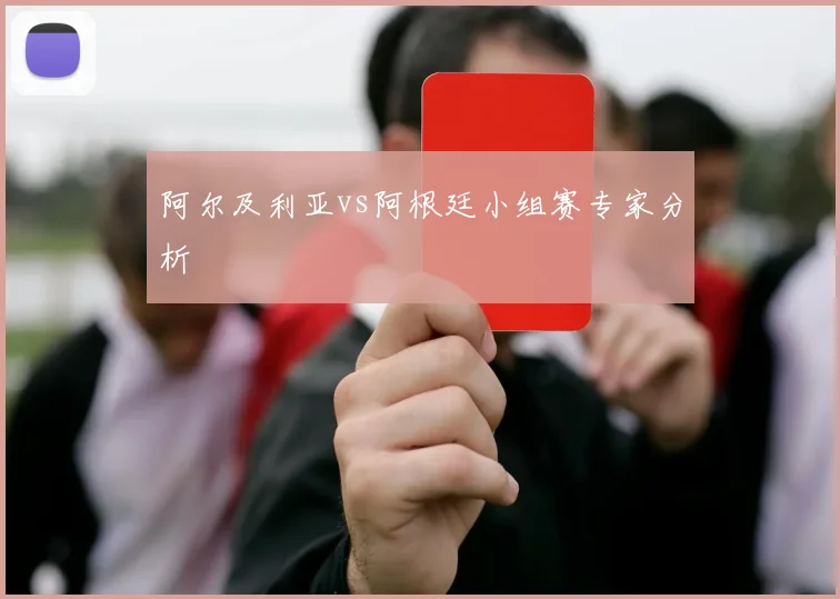 阿尔及利亚vs阿根廷小组赛专家分析