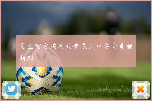星空官方端网站登录入口安全真假辨别