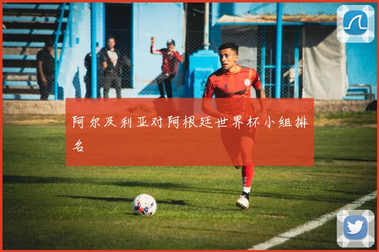 阿尔及利亚对阿根廷世界杯小组排名