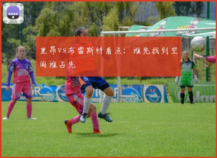 里昂vs布雷斯特看点：谁先找到空间谁占先