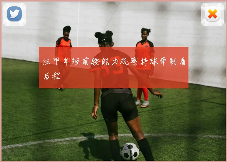 法甲年轻前腰能力观察持球牵制看后程