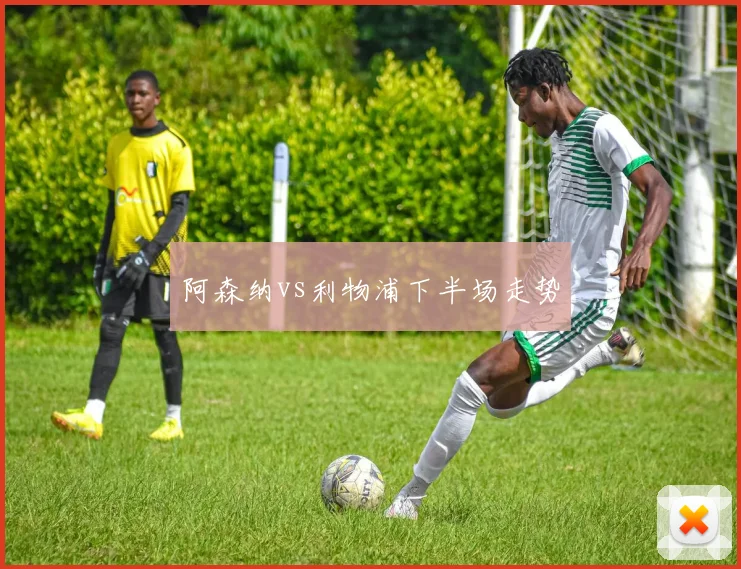 阿森纳vs利物浦下半场走势