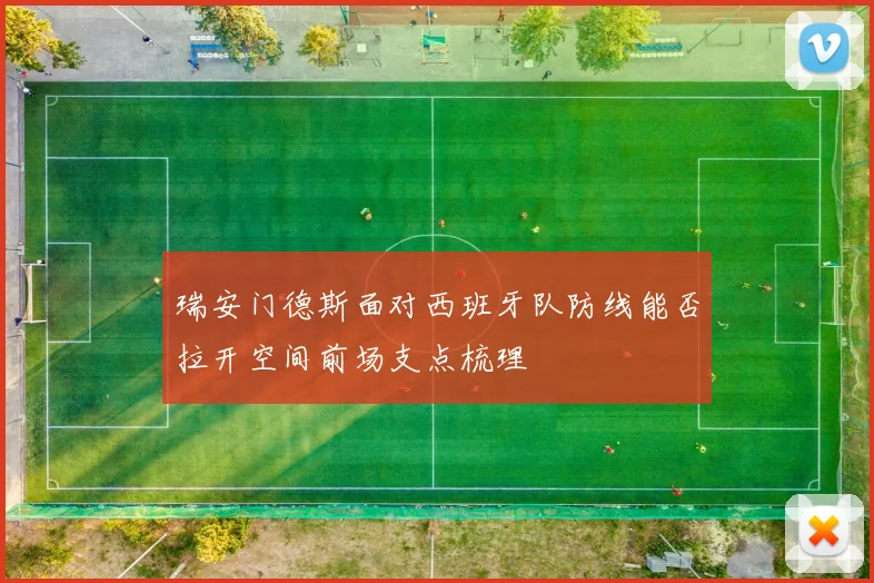 瑞安门德斯面对西班牙队防线能否拉开空间前场支点梳理