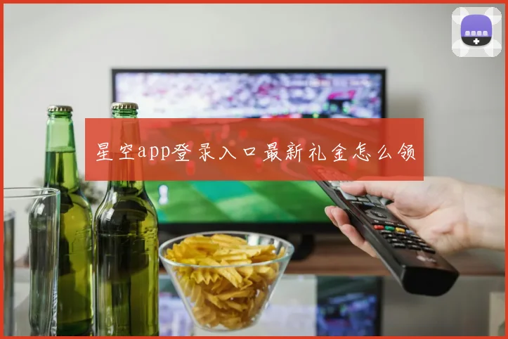 星空app登录入口最新礼金怎么领