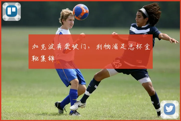 加克波奔袭破门,利物浦足总杯金靴集锦