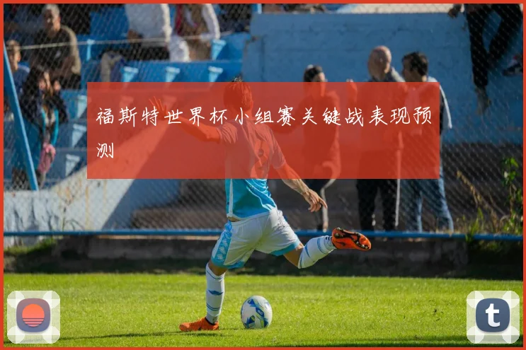 福斯特世界杯小组赛关键战表现预测