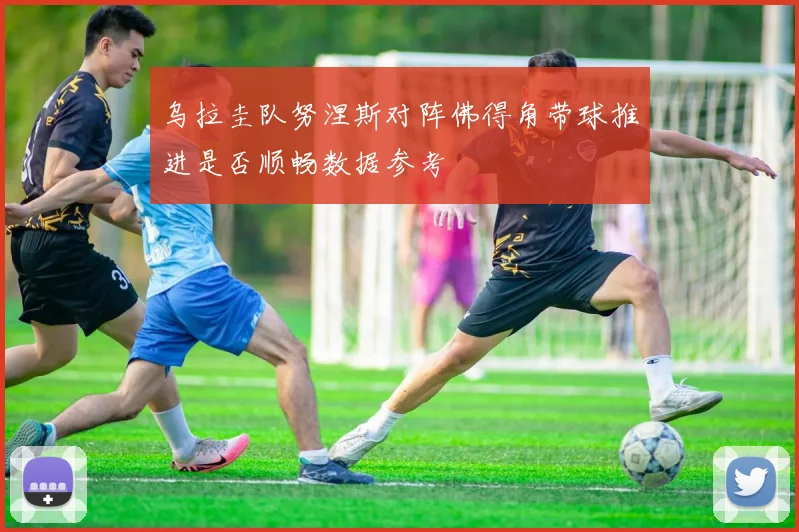 乌拉圭队努涅斯对阵佛得角带球推进是否顺畅数据参考