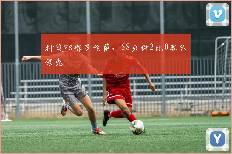 科莫vs佛罗伦萨,58分钟2比0客队领先