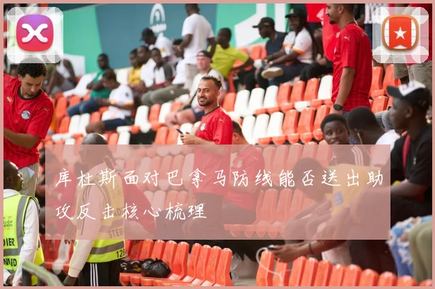 库杜斯面对巴拿马防线能否送出助攻反击核心梳理