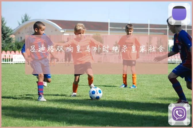 吕迪格双响皇马补时绝杀皇家社会