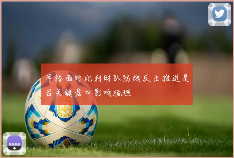 辛格面对比利时队防线反击推进是否关键盘口影响梳理