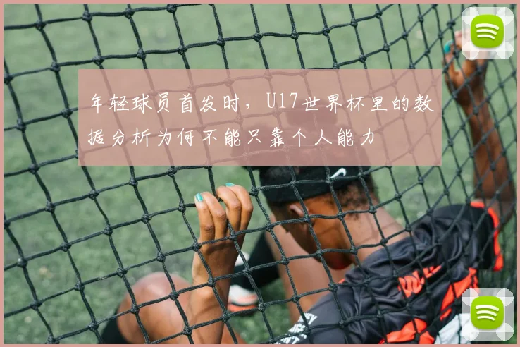 年轻球员首发时,U17世界杯里的数据分析为何不能只靠个人能力