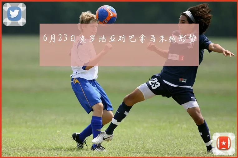 6月23日克罗地亚对巴拿马末轮形势