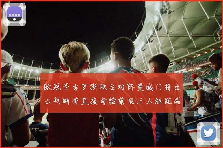 欧冠圣吉罗斯联合对阵曼城门将出击判断将直接考验前场三人组距离