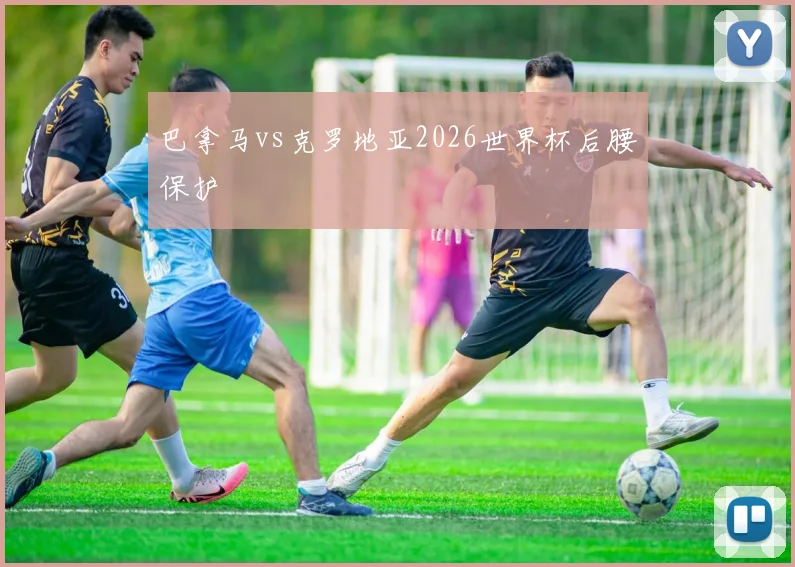 巴拿马vs克罗地亚2026世界杯后腰保护