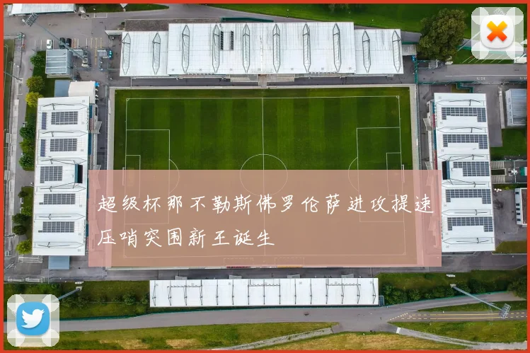 超级杯那不勒斯佛罗伦萨进攻提速压哨突围新王诞生