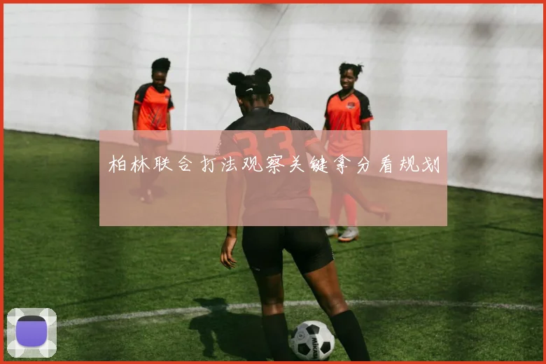 柏林联合打法观察关键拿分看规划