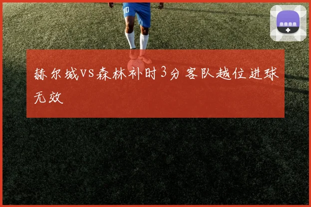赫尔城vs森林补时3分客队越位进球无效