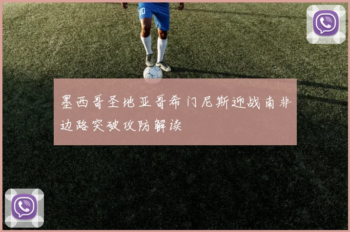 墨西哥圣地亚哥希门尼斯迎战南非边路突破攻防解读