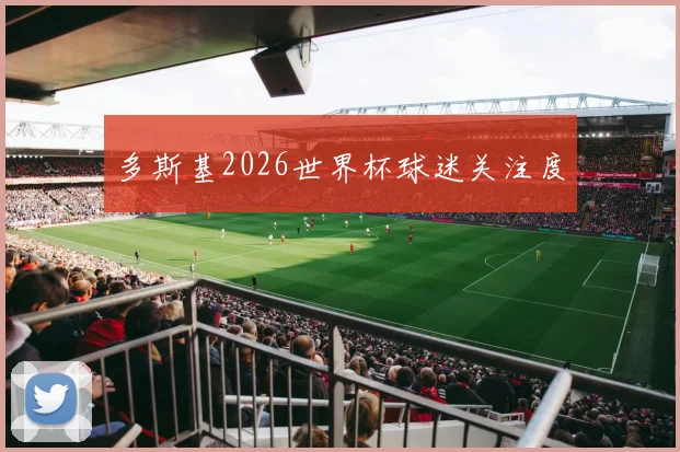 多斯基2026世界杯球迷关注度